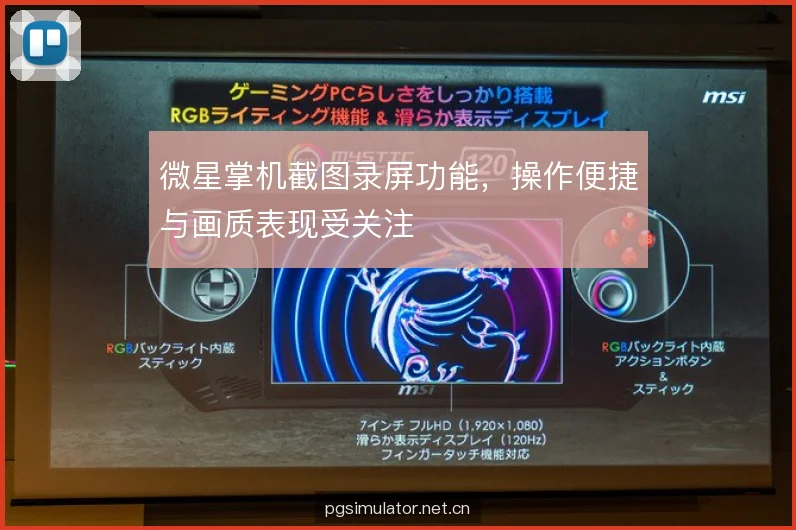 微星掌机截图录屏功能，操作便捷与画质表现受关注