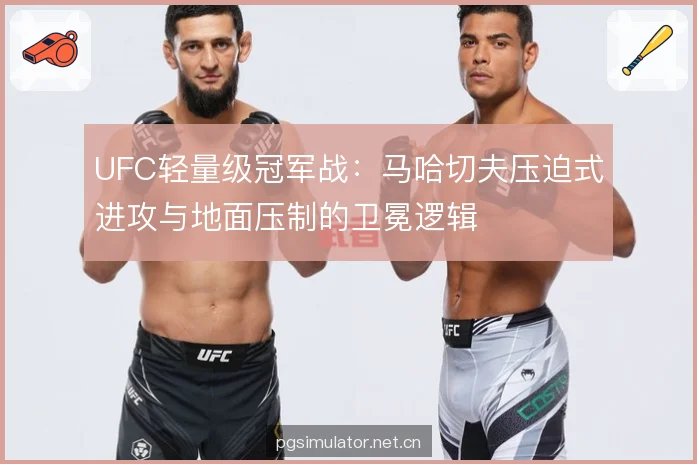 UFC轻量级冠军战：马哈切夫压迫式进攻与地面压制的卫冕逻辑